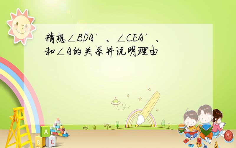 猜想∠BDA’、∠CEA’、和∠A的关系并说明理由