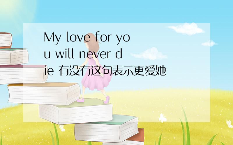 My love for you will never die 有没有这句表示更爱她