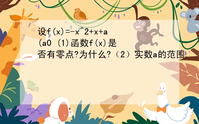 设f(x)=-x^2+x+a(a0 (1)函数f(x)是否有零点?为什么?（2）实数a的范围.