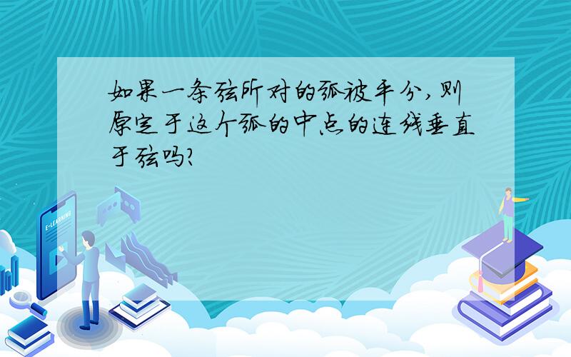 如果一条弦所对的弧被平分,则原定于这个弧的中点的连线垂直于弦吗?