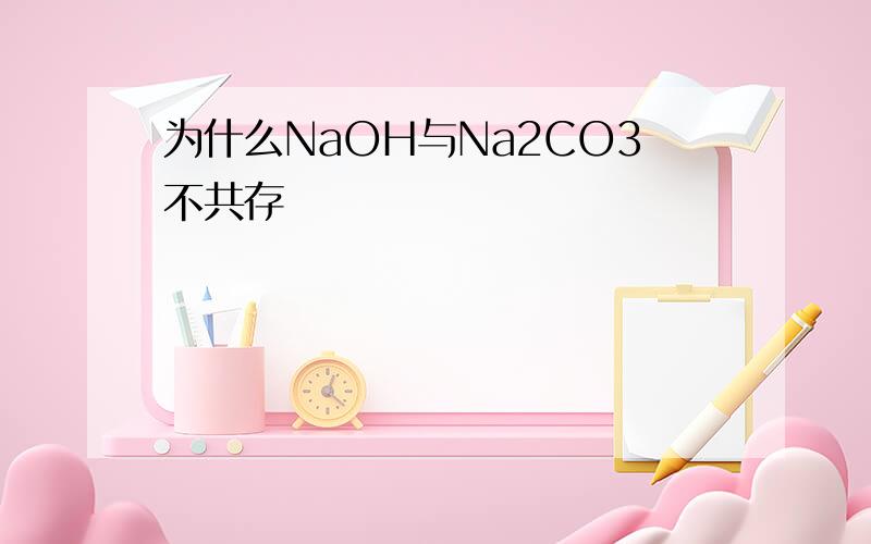 为什么NaOH与Na2CO3不共存