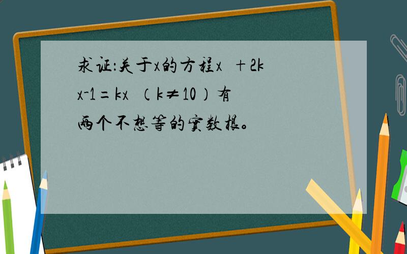 求证：关于x的方程x²+2kx-1=kx²（k≠10）有两个不想等的实数根。