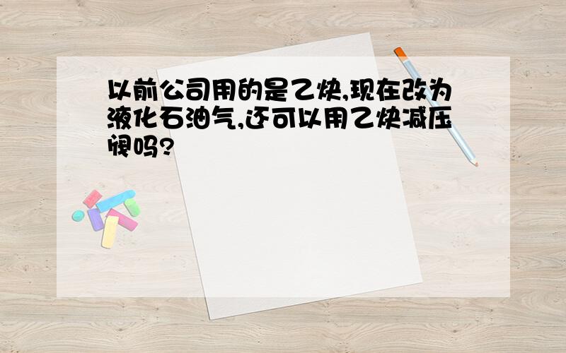 以前公司用的是乙炔,现在改为液化石油气,还可以用乙炔减压阀吗?