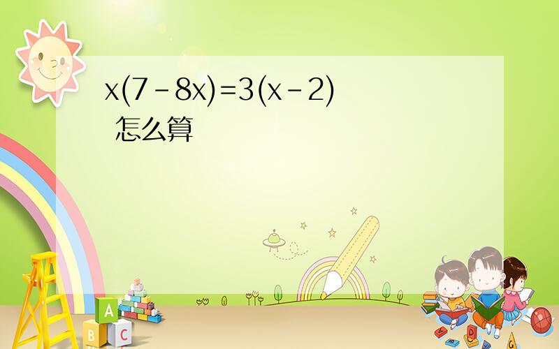 x(7-8x)=3(x-2) 怎么算