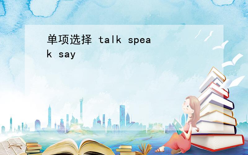 单项选择 talk speak say