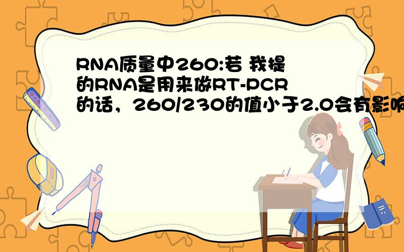 RNA质量中260:若 我提的RNA是用来做RT-PCR的话，260/230的值小于2.0会有影响不？