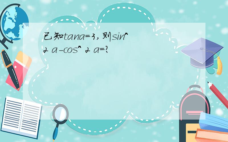 已知tana=3,则sin^2 a-cos^ 2 a=?