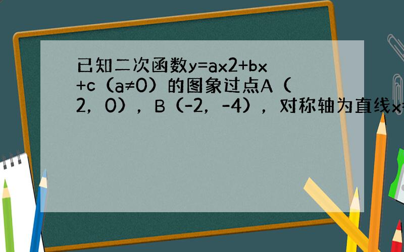 已知二次函数y=ax2+bx+c（a≠0）的图象过点A（2，0），B（-2，-4），对称轴为直线x=-1．