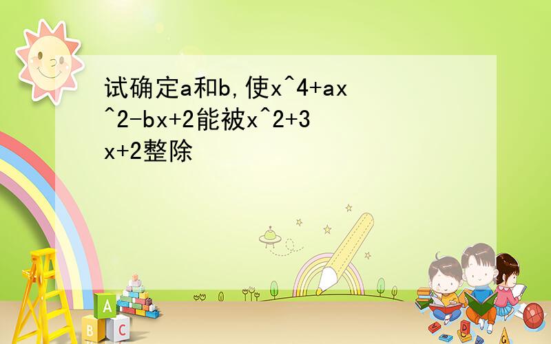 试确定a和b,使x^4+ax^2-bx+2能被x^2+3x+2整除