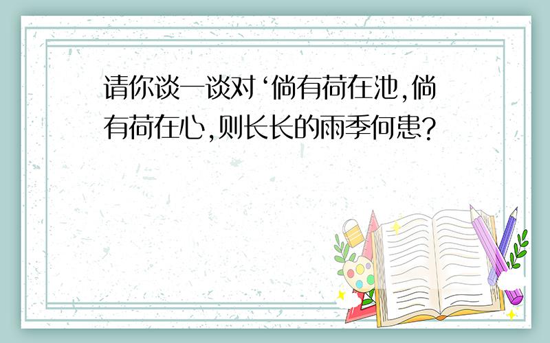 请你谈一谈对‘倘有荷在池,倘有荷在心,则长长的雨季何患?