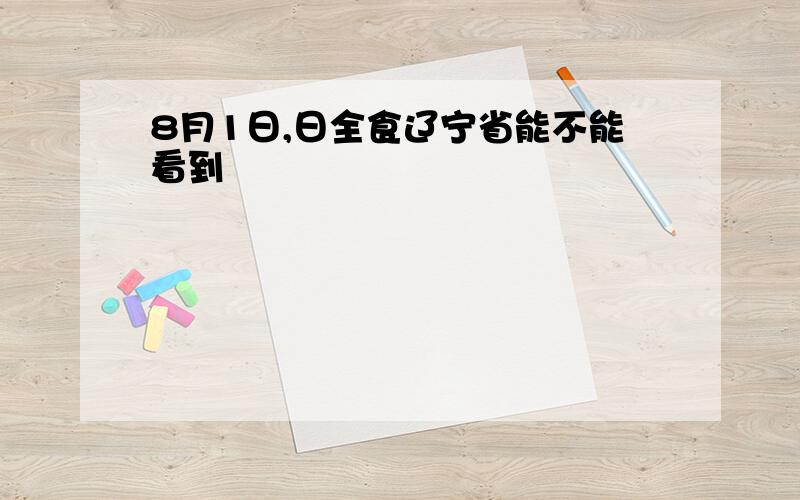 8月1日,日全食辽宁省能不能看到