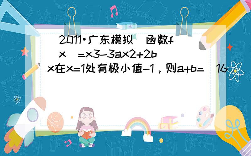 （2011•广东模拟）函数f（x）=x3-3ax2+2bx在x=1处有极小值-1，则a+b=−16