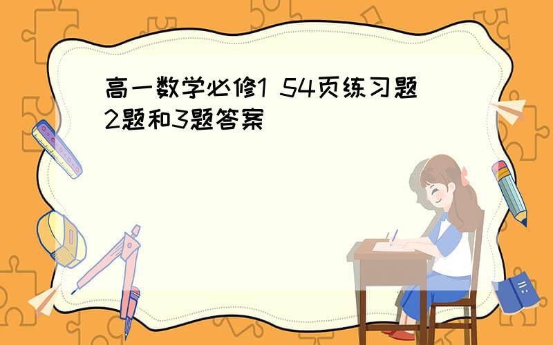 高一数学必修1 54页练习题2题和3题答案