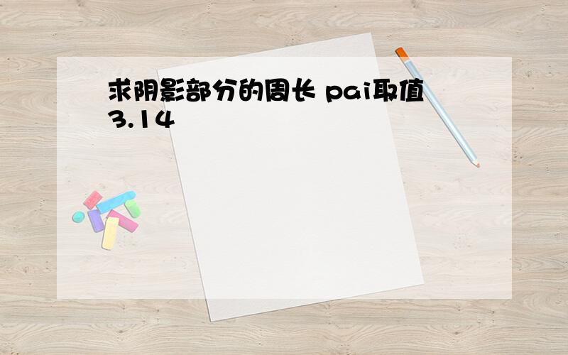 求阴影部分的周长 pai取值3.14