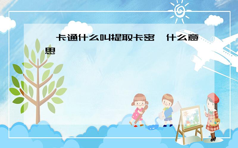 一卡通什么叫提取卡密,什么意思