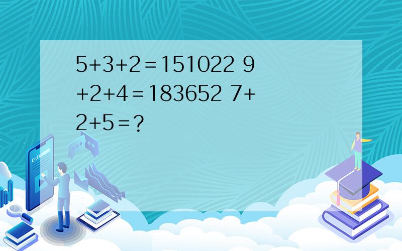 5+3+2＝151022 9+2+4＝183652 7+2+5＝?