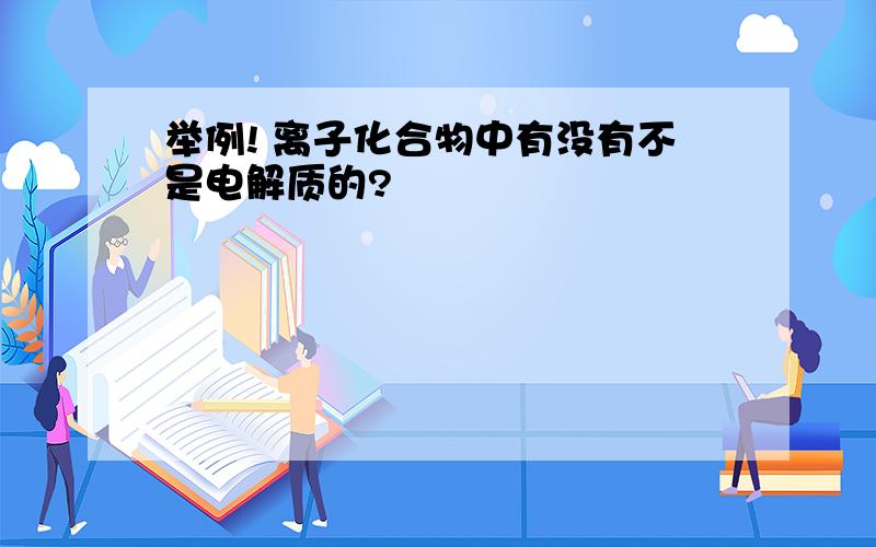 举例! 离子化合物中有没有不是电解质的?