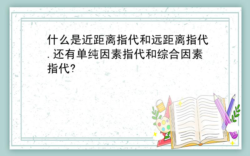 什么是近距离指代和远距离指代.还有单纯因素指代和综合因素指代?