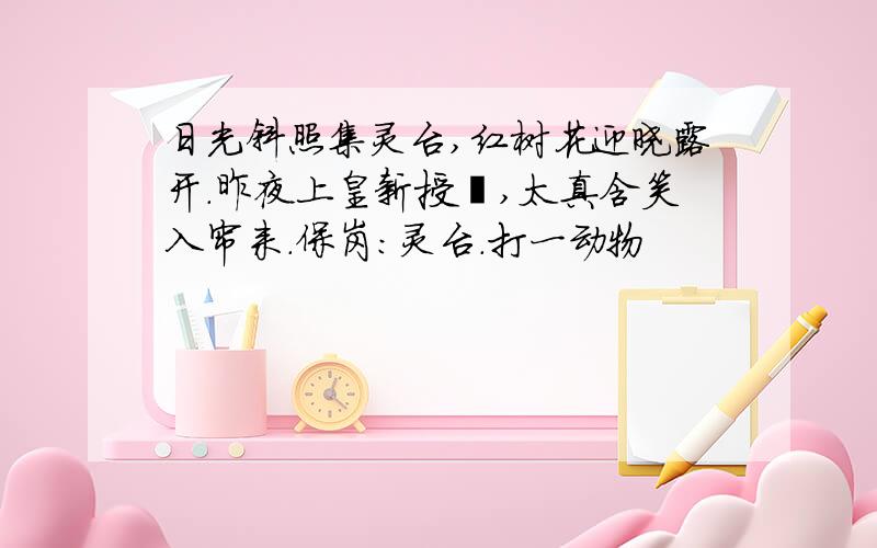 日光斜照集灵台,红树花迎晓露开.昨夜上皇新授箓,太真含笑入帘来.保岗：灵台.打一动物