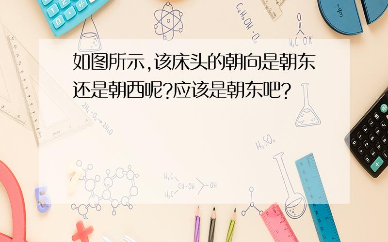 如图所示,该床头的朝向是朝东还是朝西呢?应该是朝东吧?