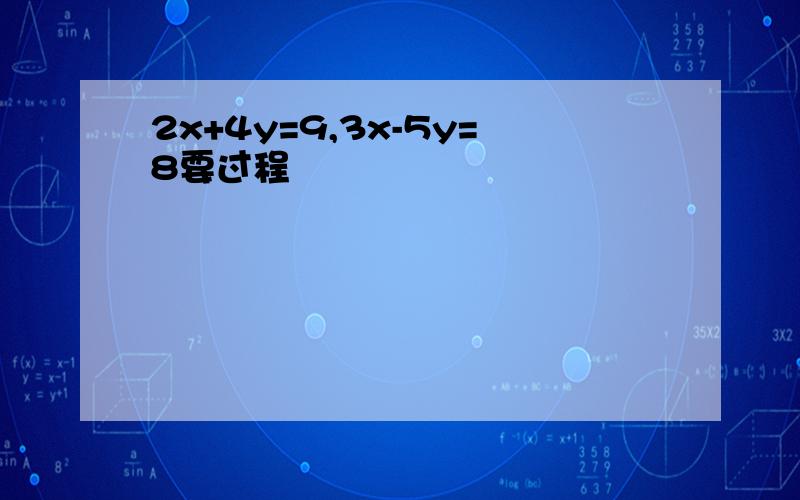 2x+4y=9,3x-5y=8要过程