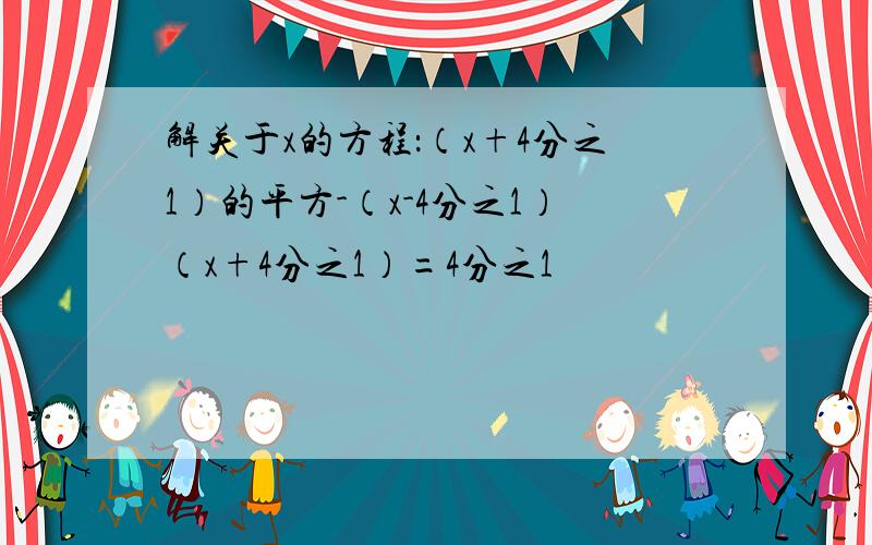 解关于x的方程：（x+4分之1）的平方-（x-4分之1）（x+4分之1）=4分之1