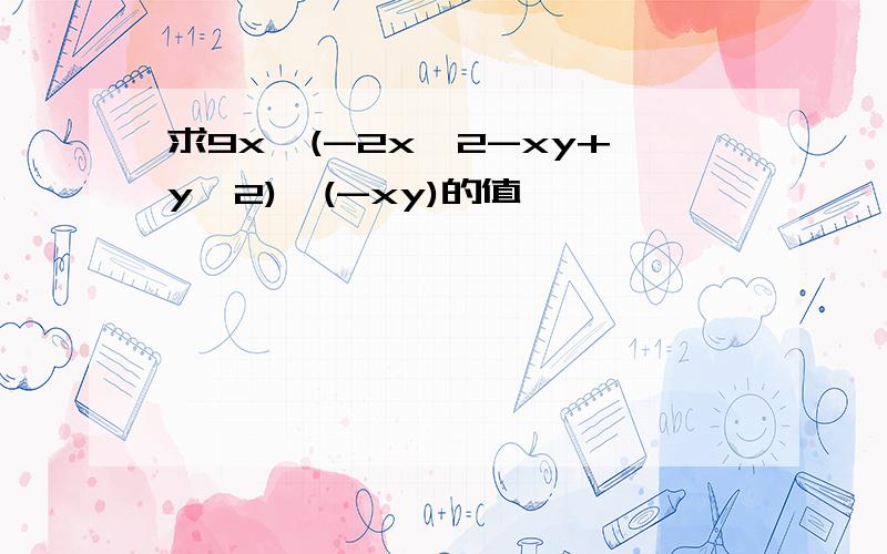 求9x*(-2x^2-xy+y^2)*(-xy)的值