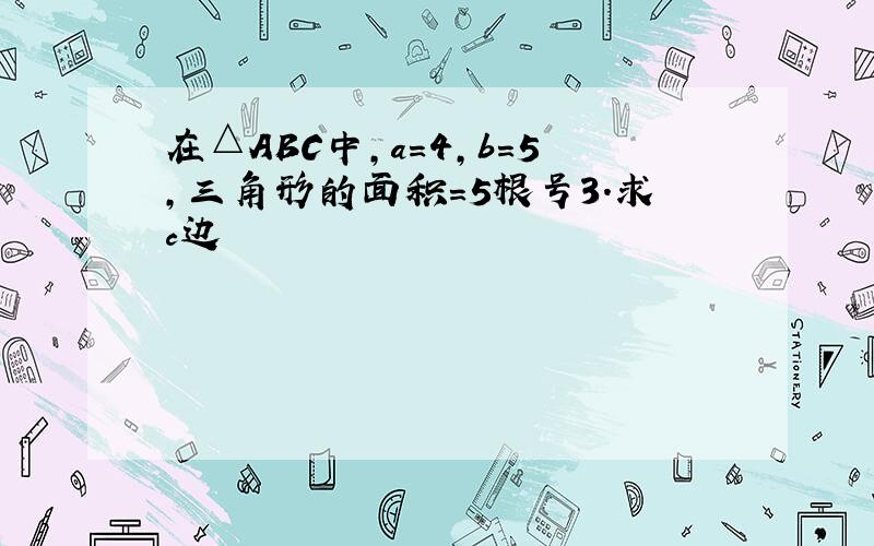 在△ABC中,a=4,b=5,三角形的面积=5根号3.求c边