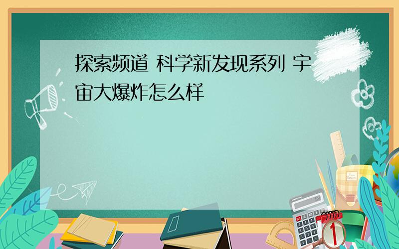 探索频道 科学新发现系列 宇宙大爆炸怎么样