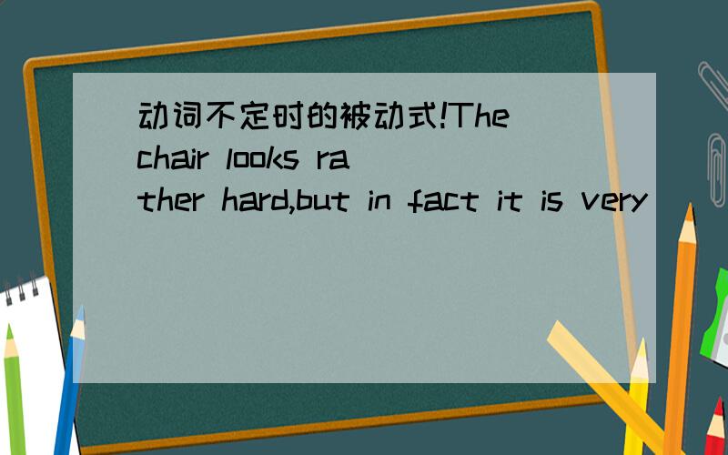 动词不定时的被动式!The chair looks rather hard,but in fact it is very