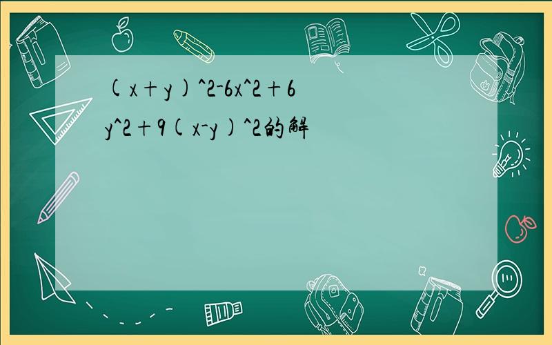 (x+y)^2-6x^2+6y^2+9(x-y)^2的解