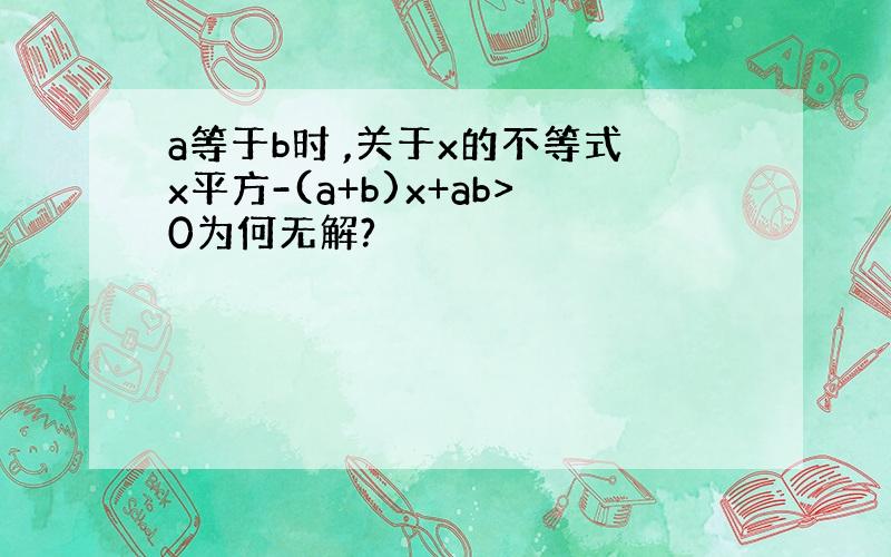 a等于b时 ,关于x的不等式x平方-(a+b)x+ab>0为何无解?