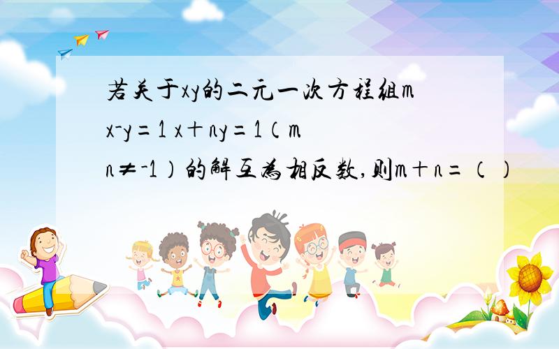 若关于xy的二元一次方程组mx-y=1 x＋ny=1（mn≠-1）的解互为相反数,则m＋n=（）