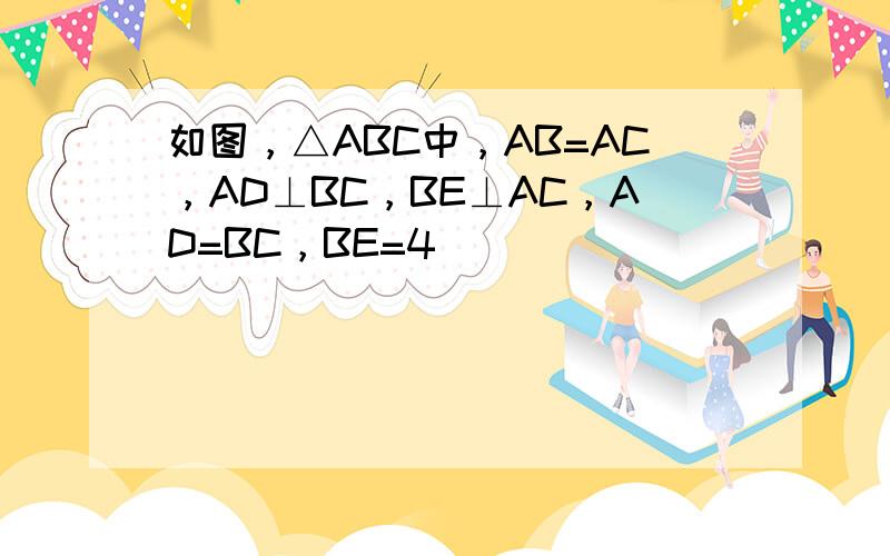 如图，△ABC中，AB=AC，AD⊥BC，BE⊥AC，AD=BC，BE=4．