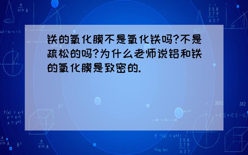 铁的氧化膜不是氧化铁吗?不是疏松的吗?为什么老师说铝和铁的氧化膜是致密的.