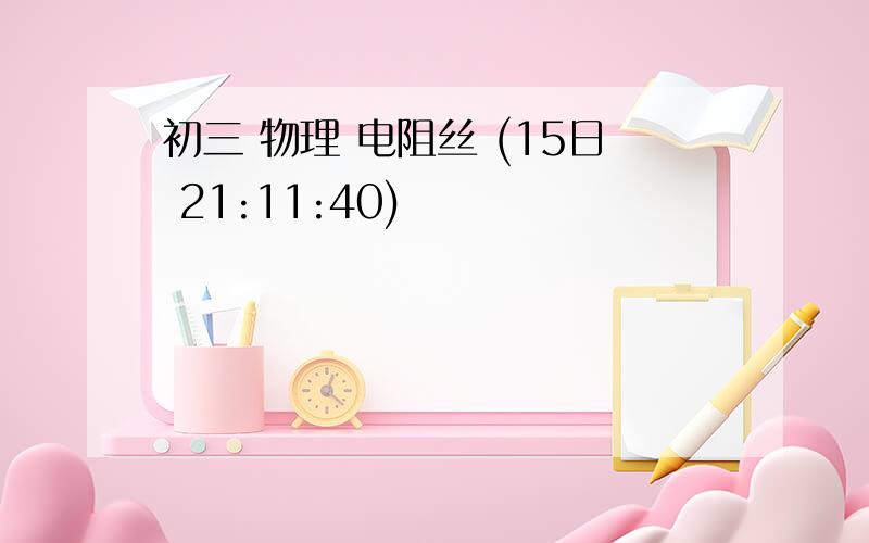 初三 物理 电阻丝 (15日 21:11:40)