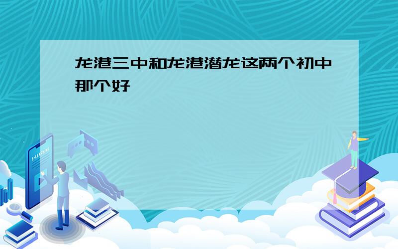 龙港三中和龙港潜龙这两个初中那个好