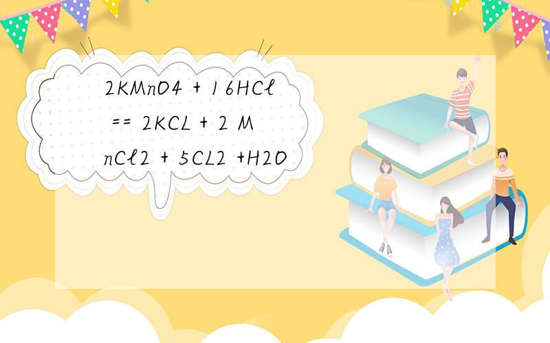 2KMnO4 + 16HCl == 2KCL + 2 MnCl2 + 5CL2 +H2O