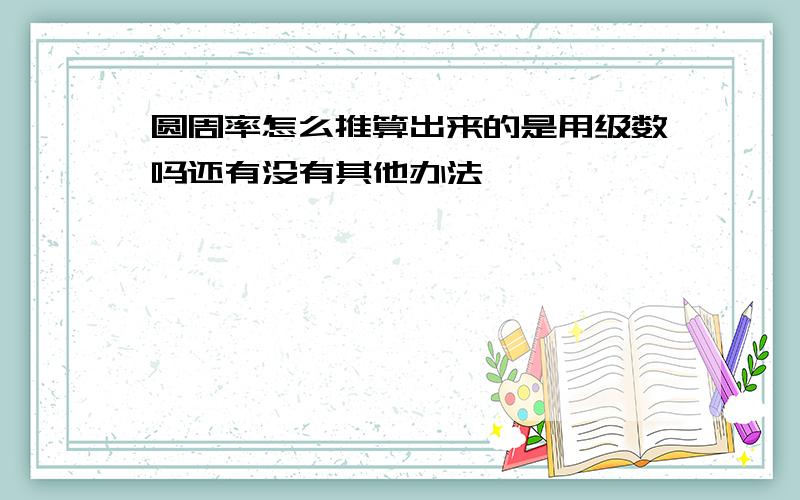 圆周率怎么推算出来的是用级数吗还有没有其他办法