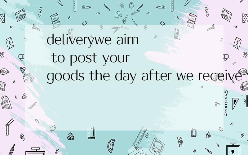 deliverywe aim to post your goods the day after we receive y