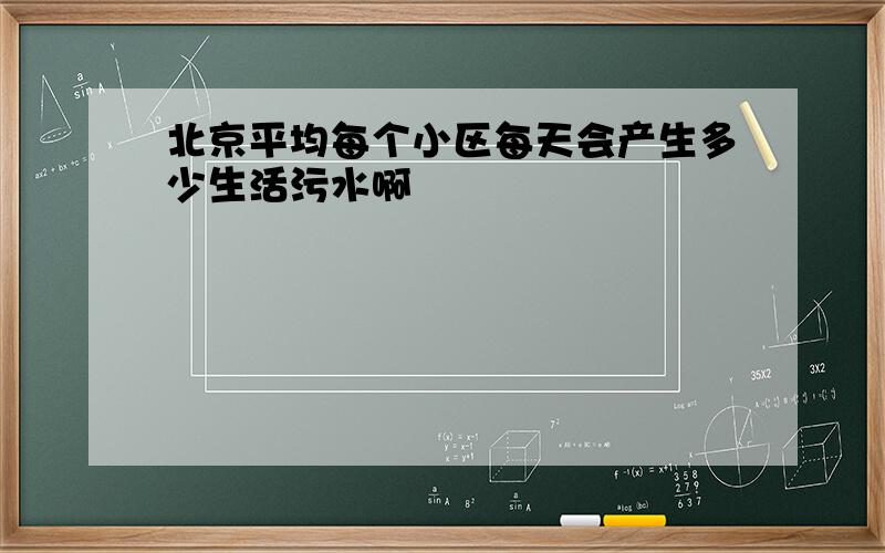 北京平均每个小区每天会产生多少生活污水啊