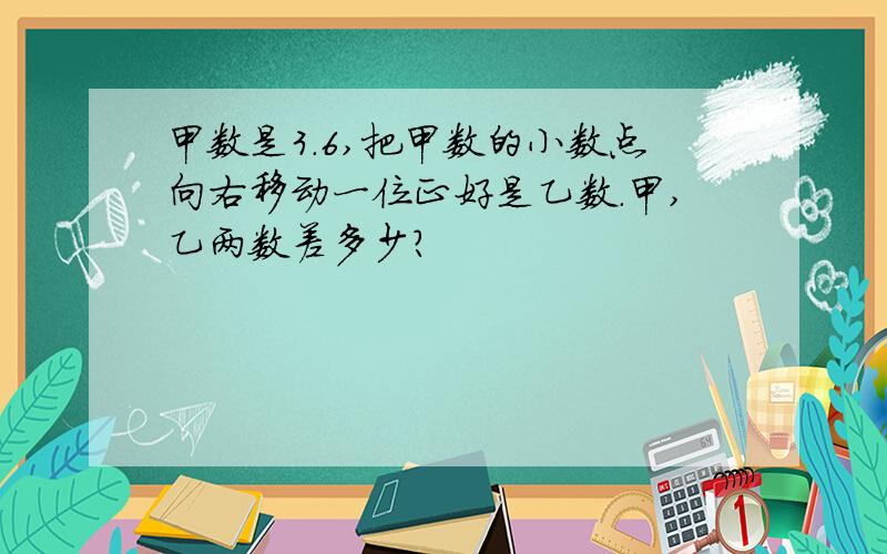 甲数是3.6,把甲数的小数点向右移动一位正好是乙数.甲,乙两数差多少?