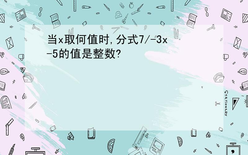 当x取何值时,分式7/-3x-5的值是整数?