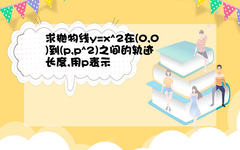 求抛物线y=x^2在(0,0)到(p,p^2)之间的轨迹长度,用p表示