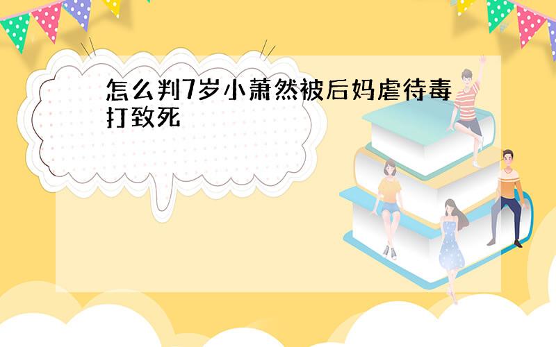 怎么判7岁小萧然被后妈虐待毒打致死