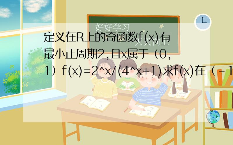 定义在R上的奇函数f(x)有最小正周期2,且x属于（0,1）f(x)=2^x/(4^x+1)求f(x)在（-1,0）上的