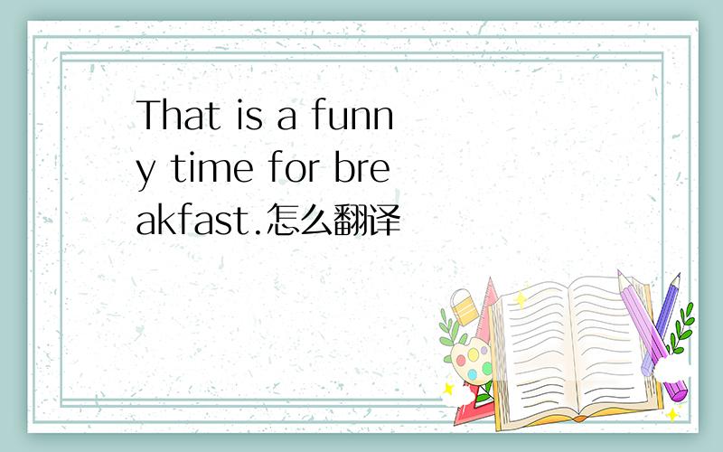 That is a funny time for breakfast.怎么翻译