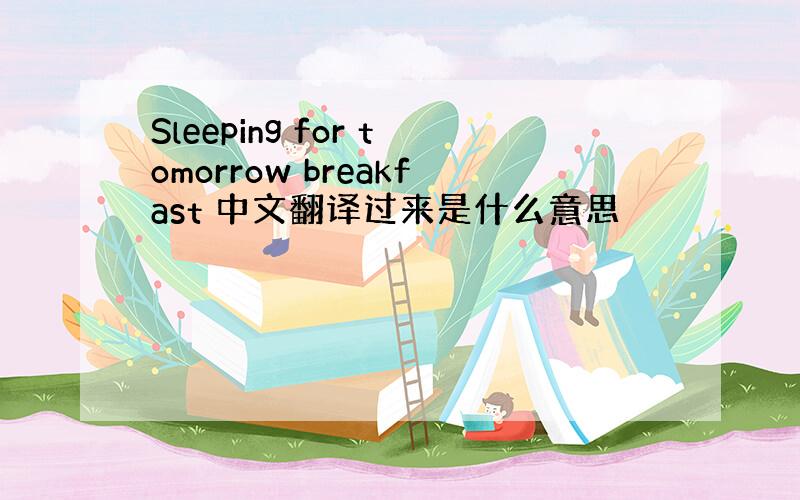 Sleeping for tomorrow breakfast 中文翻译过来是什么意思