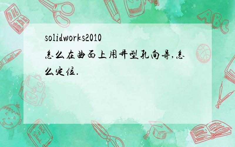 solidworks2010怎么在曲面上用异型孔向导,怎么定位.