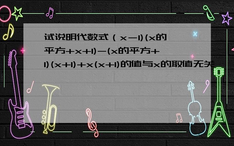 试说明代数式（x－1)(x的平方+x+1)-(x的平方+1)(x+1)+x(x+1)的值与x的取值无关